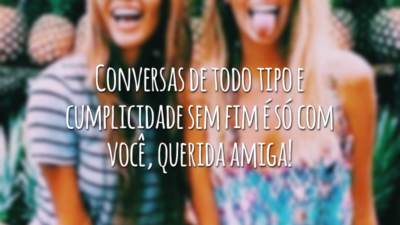 Conversas de todo tipo e cumplicidade sem fim é só com você, querida amiga!