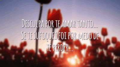 Desculpa por te amar tanto… Se te sufoquei foi por medo de te perder…