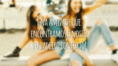 É na amizade que encontramos o nosso verdadeiro conforto!