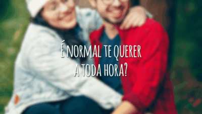 É normal te querer a toda hora?