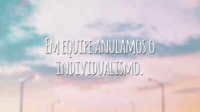 Em equipe anulamos o individualismo.