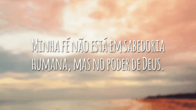 Minha fé não está em sabedoria humana, mas no poder de Deus.