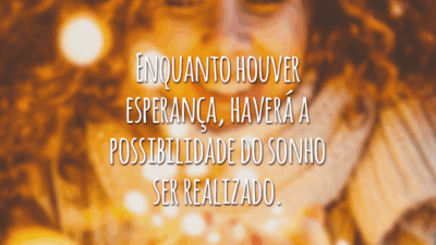 Enquanto houver esperança, haverá a possibilidade do sonho ser realizado.