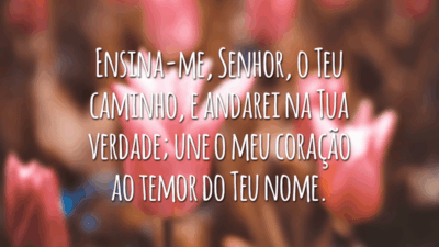 Ensina-me, Senhor, o Teu caminho, e andarei na Tua verdade; une o meu coração ao temor do Teu nome.
