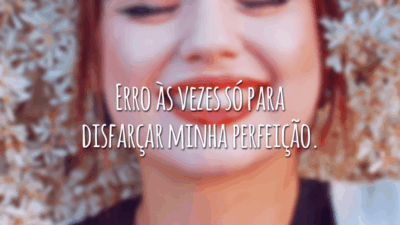 Erro às vezes só para disfarçar minha perfeição.