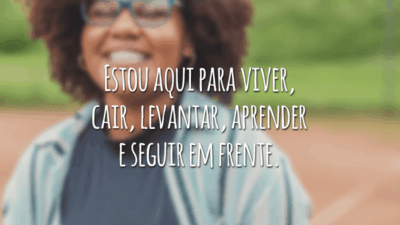 Estou aqui para viver, cair, levantar, aprender e seguir em frente.