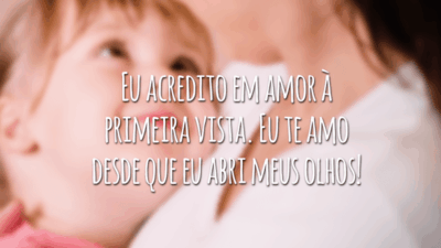 Eu acredito em amor à primeira vista. Pois, eu te amo desde que eu abri meus olhos!