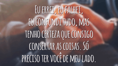Eu errei, eu falhei, eu confundi tudo, mas tenho certeza que consigo consertar as coisas. Só preciso ter você de meu lado.