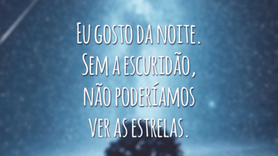 Eu gosto da noite. Sem a escuridão, não poderíamos ver as estrelas.