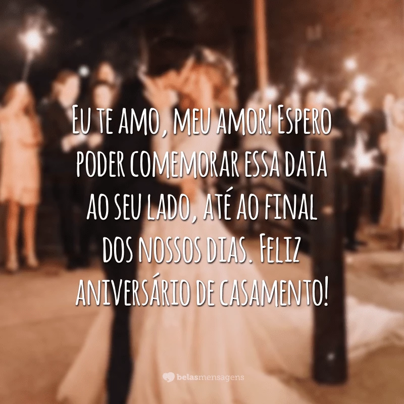 Eu te amo, meu amor! Espero poder comemorar essa data ao seu lado, até ao final dos nossos dias. Feliz aniversário de casamento!