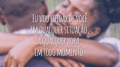 Eu vou cuidar de você em qualquer situação, a qualquer hora, em todo momento.