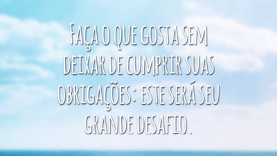 Faça o que gosta sem deixar de cumprir suas obrigações: este será seu grande desafio.