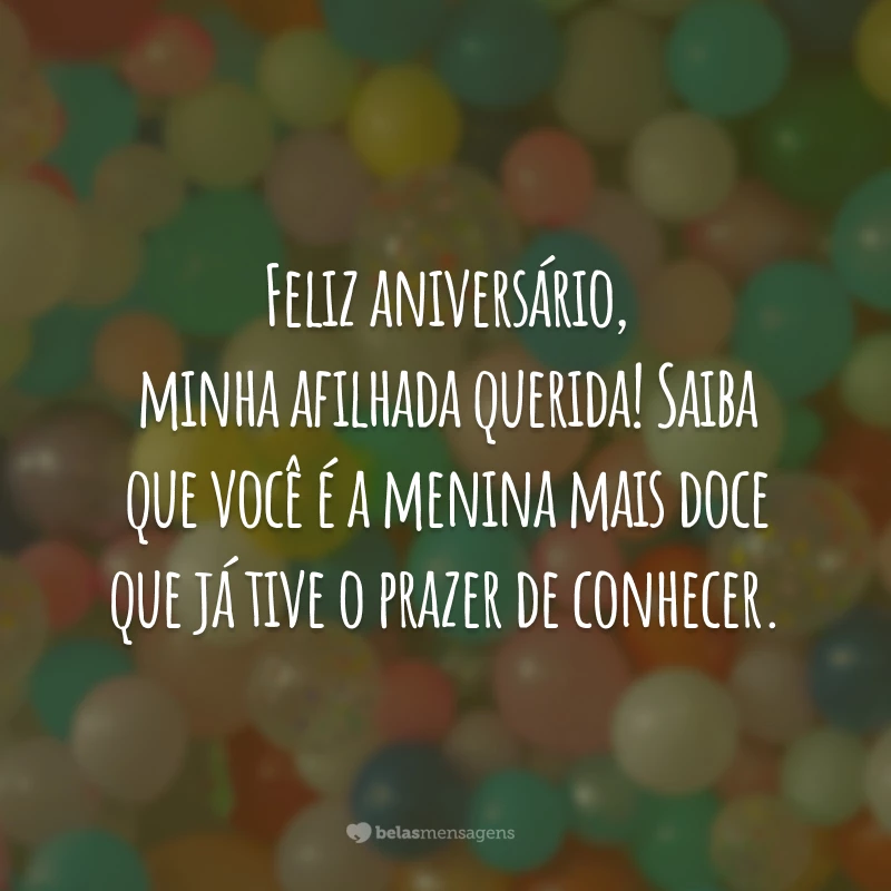 Feliz aniversário, minha afilhada querida! Saiba que você é a menina mais doce que já tive o prazer de conhecer.