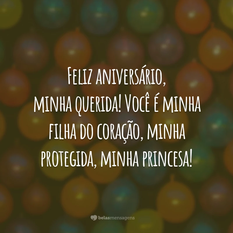 Feliz aniversário, minha querida! Você é minha filha do coração, minha protegida, minha princesa!