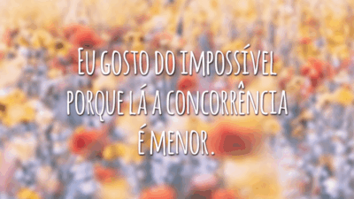 Eu gosto do impossível porque lá a concorrência é menor.