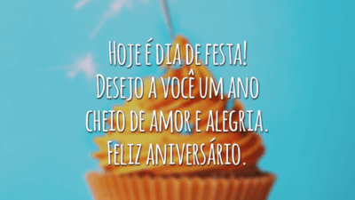 Hoje é dia de festa! Desejo a você um ano cheio de amor e alegria. Feliz aniversário.