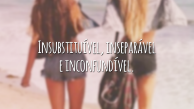 Insubstituível, inseparável e inconfundível.