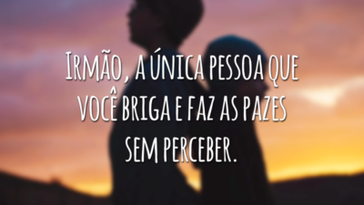 Irmão, a única pessoa que você briga e faz as pazes sem perceber.