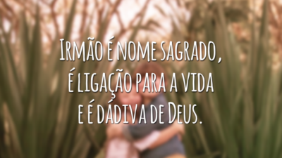 Irmão é nome sagrado, é ligação para a vida e é dádiva de Deus.