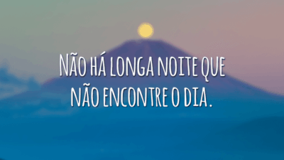 Não há longa noite que não encontre o dia.