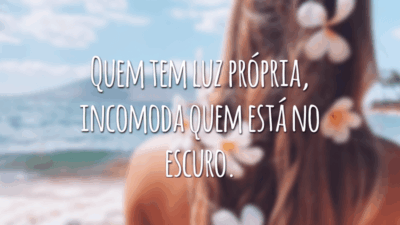 Quem tem luz própria, incomoda quem está no escuro.