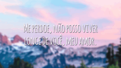 Me perdoe, não posso viver longe de você, meu amor.
