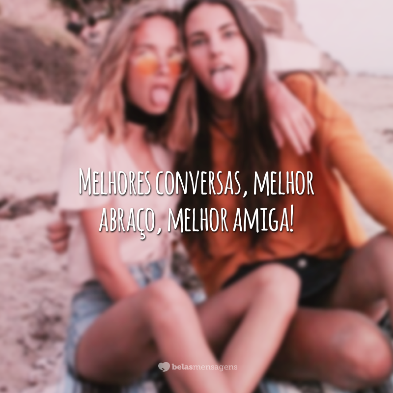 Melhores conversas, melhor abraço, melhor amiga!