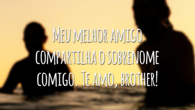 Meu melhor amigo compartilha o sobrenome comigo. Te amo, brother!