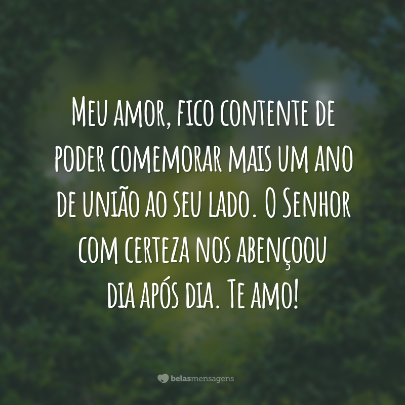 Meu amor, fico contente de poder comemorar mais um ano de união ao seu lado. O Senhor com certeza nos abençoou dia após dia. Te amo!