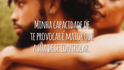 Minha capacidade de te provocar é maior que a sua de se controlar.