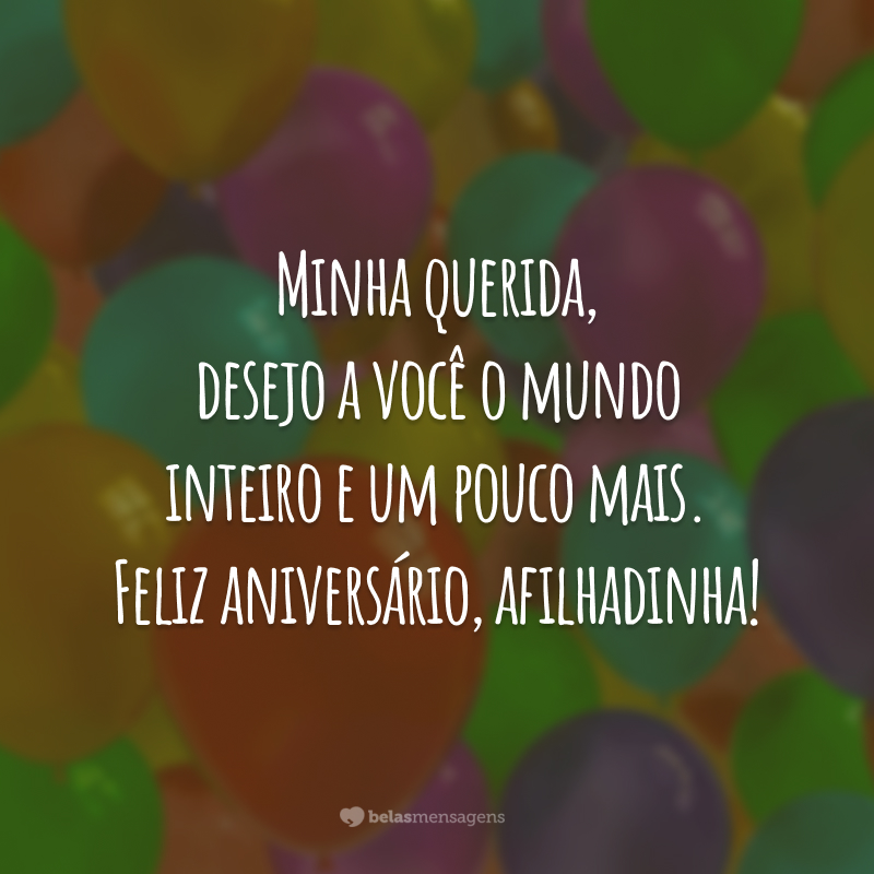 Minha querida, desejo a você o mundo inteiro e um pouco mais. Feliz aniversário, afilhadinha!