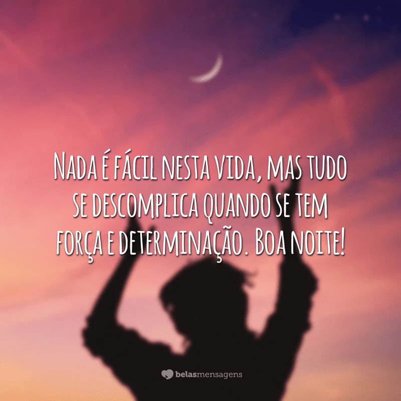 Nada é fácil nesta vida, mas tudo se descomplica quando se tem força e determinação. Boa noite!