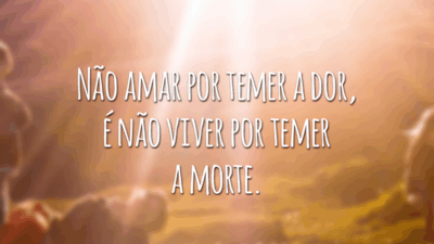 Não amar por temer a dor, é não viver por temer a morte.