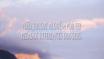 Não julgue alguém por ter pecados diferentes dos seus.