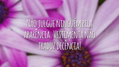 Não julgue ninguém pela aparência. Vestimenta não traduz decência!