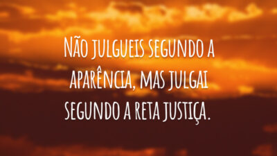 Não julgueis segundo a aparência, mas julgai segundo a reta justiça.
