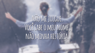Não me julgue. Você sabe o meu nome, não minha história.