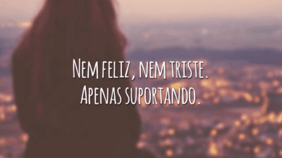 Nem feliz, nem triste. Apenas suportando.