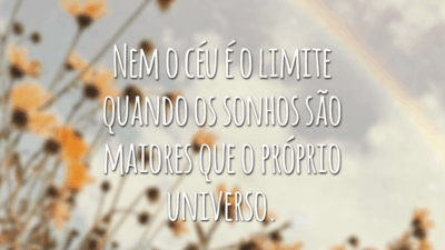 Nem o céu é o limite quando os sonhos são maiores que o próprio universo.