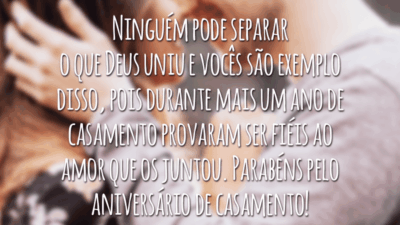 Ninguém pode separar o que Deus uniu e vocês são exemplo disso, pois durante mais um ano de casamento provaram ser fiéis ao amor que os juntou. Parabéns pelo aniversário de casamento!