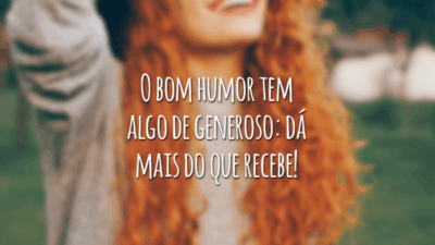 O bom humor tem algo de generoso: dá mais do que recebe!