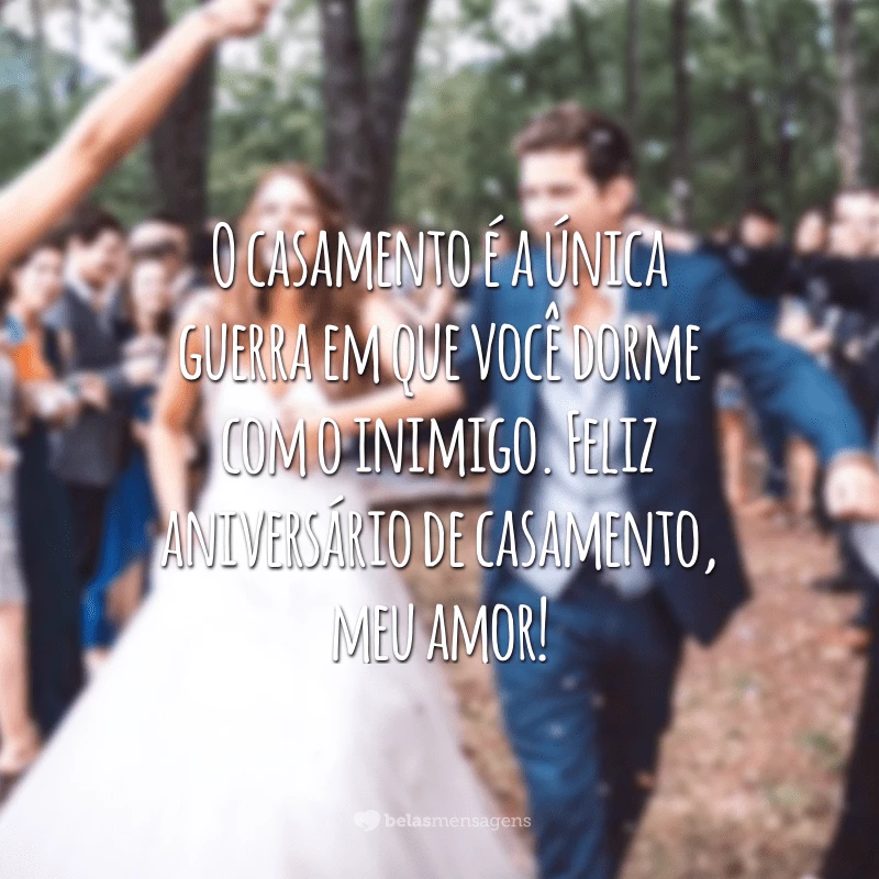 O casamento é a única guerra em que você dorme com o inimigo. Feliz aniversário de casamento, meu amor!