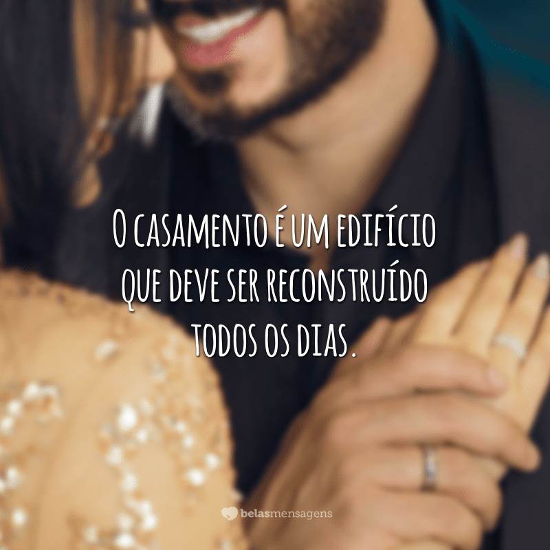 O casamento é um edifício que deve ser reconstruído todos os dias.