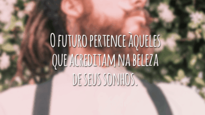 O futuro pertence àqueles que acreditam na beleza de seus sonhos.