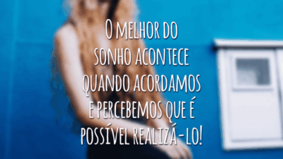O melhor do sonho acontece quando acordamos e percebemos que é possível realizá-lo!