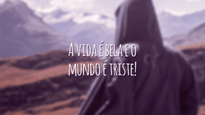 A vida é bela e o mundo é triste!