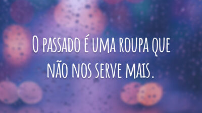 O passado é uma roupa que não nos serve mais.