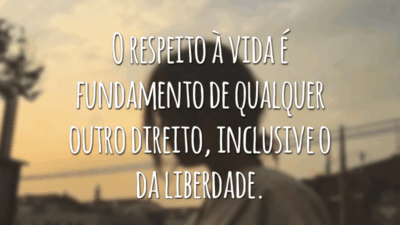 O respeito à vida é fundamento de qualquer outro direito, inclusive o da liberdade.