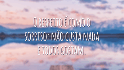 O respeito é como o sorriso: não custa nada e todos gostam.