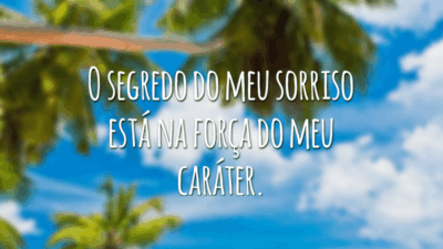 O segredo do meu sorriso está na força do meu caráter.